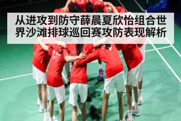从进攻到防守薛晨夏欣怡组合世界沙滩排球巡回赛攻防表现解析