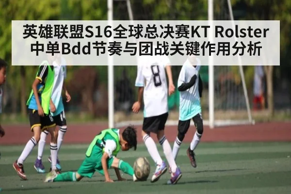 英雄联盟S16全球总决赛KT Rolster中单Bdd节奏与团战关键作用分析