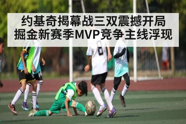 约基奇揭幕战三双震撼开局 掘金新赛季MVP竞争主线浮现