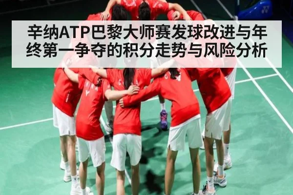 辛纳ATP巴黎大师赛发球改进与年终第一争夺的积分走势与风险分析